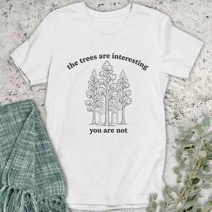 The Trees Are Interesting You Are Not T-Shirt